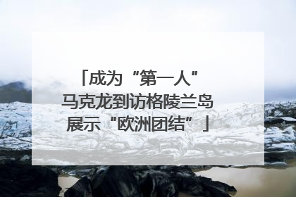 成为“第一人” 马克龙到访格陵兰岛展示“欧洲团结”
