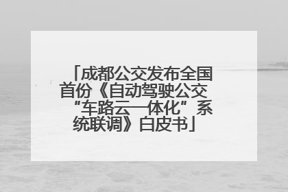 成都公交发布全国首份《自动驾驶公交“车路云一体化”系统联调》白皮书