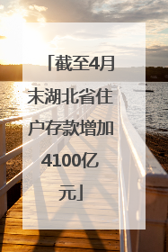 截至4月末湖北省住户存款增加4100亿元