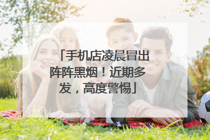 手机店凌晨冒出阵阵黑烟！近期多发，高度警惕