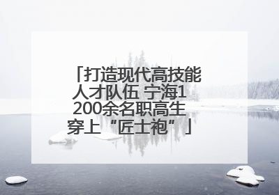 打造现代高技能人才队伍 宁海1200余名职高生穿上“匠士袍”