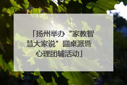 扬州举办“家教智慧大家说”圆桌派暨心理团辅活动