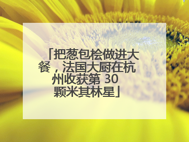 把葱包桧做进大餐，法国大厨在杭州收获第 30 颗米其林星