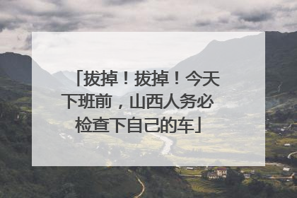 拔掉！拔掉！今天下班前，山西人务必检查下自己的车