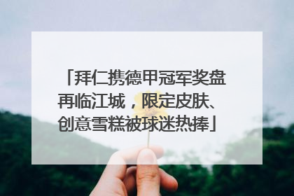 拜仁携德甲冠军奖盘再临江城，限定皮肤、创意雪糕被球迷热捧