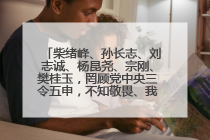 柴绪峰、孙长志、刘志诚、杨昆尧、宗刚、樊桂玉，罔顾党中央三令五申，不知敬畏、我行我素、肆意妄为！