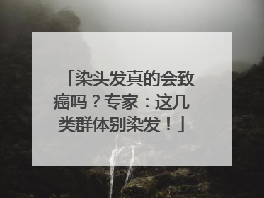 染头发真的会致癌吗？专家：这几类群体别染发！