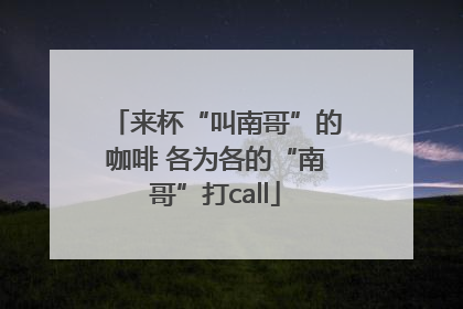 来杯“叫南哥”的咖啡 各为各的“南哥”打call