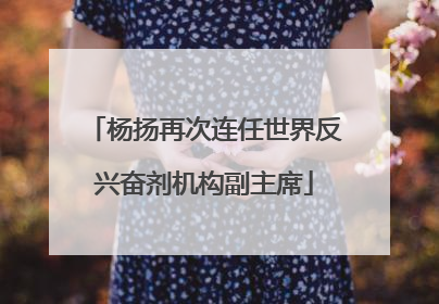 杨扬再次连任世界反兴奋剂机构副主席
