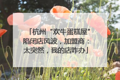 杭州“欢牛蛋糕屋”陷闭店风波，加盟商：太突然，我的店咋办