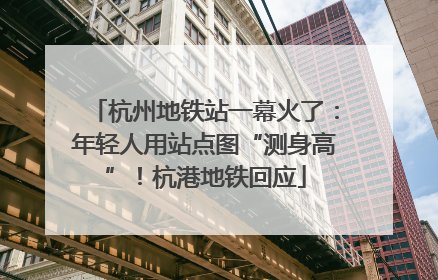 杭州地铁站一幕火了：年轻人用站点图“测身高”！杭港地铁回应