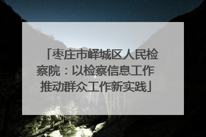 枣庄市峄城区人民检察院：以检察信息工作推动群众工作新实践
