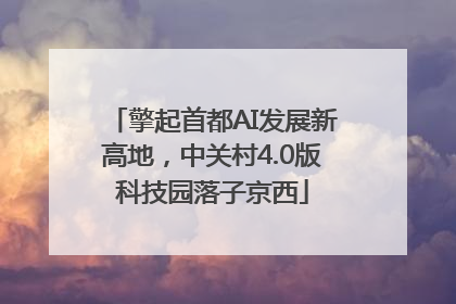 擎起首都AI发展新高地，中关村4.0版科技园落子京西