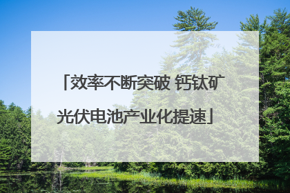 效率不断突破 钙钛矿光伏电池产业化提速