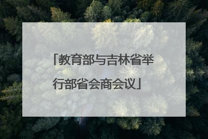 教育部与吉林省举行部省会商会议