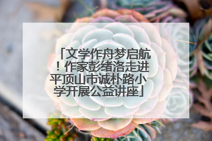 文学作舟梦启航！作家彭绪洛走进平顶山市诚朴路小学开展公益讲座