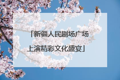 新疆人民剧场广场上演精彩文化盛宴