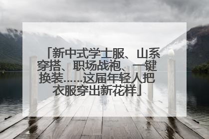 新中式学士服、山系穿搭、职场战袍、一键换装……这届年轻人把衣服穿出新花样