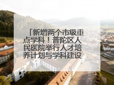 新增两个市级重点学科！普陀区人民医院举行人才培养计划与学科建设发布会