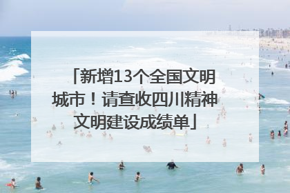 新增13个全国文明城市！请查收四川精神文明建设成绩单