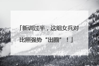 新训过半，这组女兵对比照强势“出圈”！