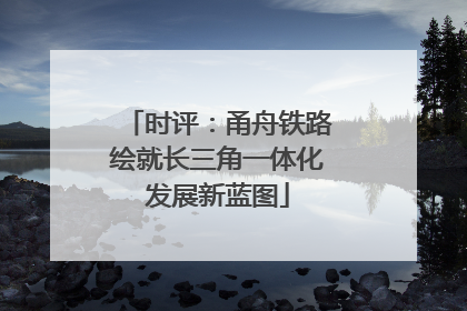 时评：甬舟铁路绘就长三角一体化发展新蓝图