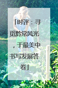 时评：寻觅黔常风光，于最美中书写发展答卷