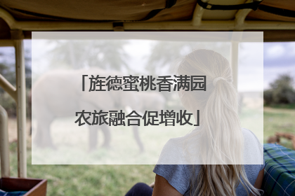 旌德蜜桃香满园 农旅融合促增收