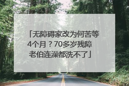 无障碍家改为何苦等4个月？70多岁残障老伯连澡都洗不了
