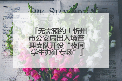 无需预约！忻州市公安局出入境管理支队开设“夜间学生办证专场”