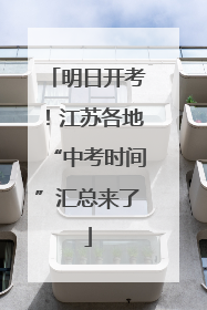 明日开考！江苏各地“中考时间”汇总来了
