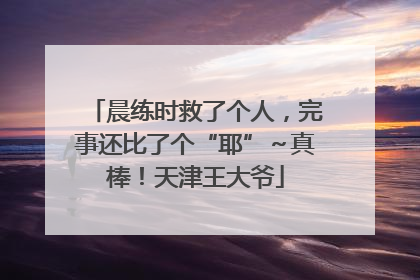 晨练时救了个人，完事还比了个“耶”～真棒！天津王大爷