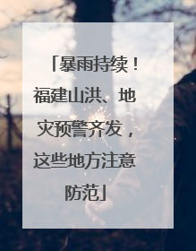 暴雨持续！福建山洪、地灾预警齐发，这些地方注意防范