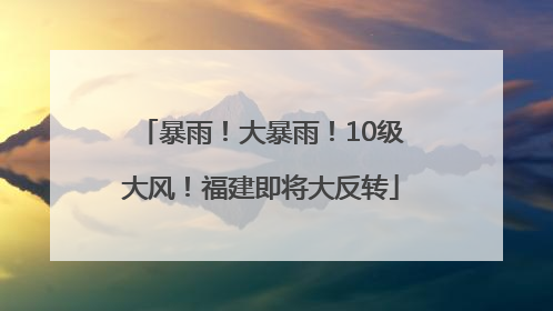 暴雨！大暴雨！10级大风！福建即将大反转