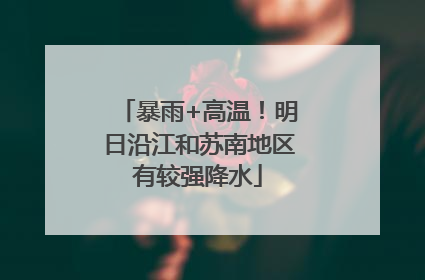 暴雨+高温！明日沿江和苏南地区有较强降水