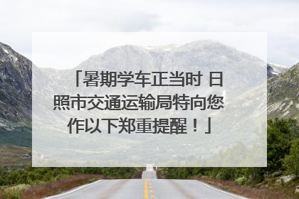 暑期学车正当时 日照市交通运输局特向您作以下郑重提醒！