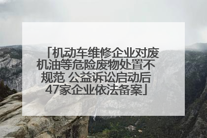机动车维修企业对废机油等危险废物处置不规范 公益诉讼启动后47家企业依法备案