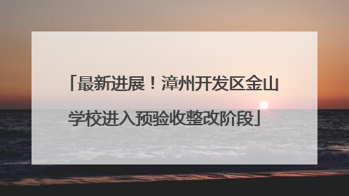 最新进展！漳州开发区金山学校进入预验收整改阶段