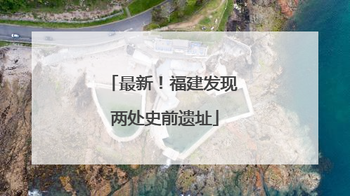 最新！福建发现两处史前遗址