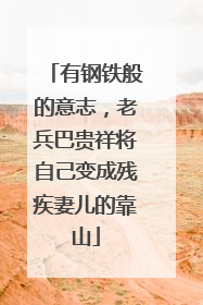 有钢铁般的意志，老兵巴贵祥将自己变成残疾妻儿的靠山