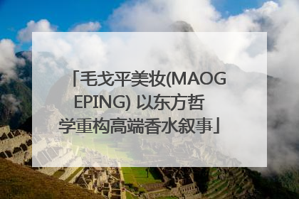 毛戈平美妆(MAOGEPING) 以东方哲学重构高端香水叙事