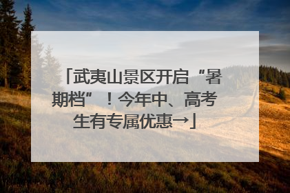 武夷山景区开启“暑期档”！今年中、高考生有专属优惠→