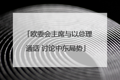欧委会主席与以总理通话 讨论中东局势