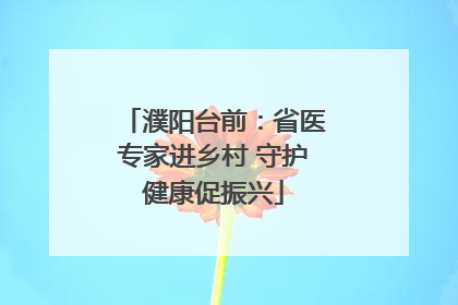 濮阳台前：省医专家进乡村 守护健康促振兴