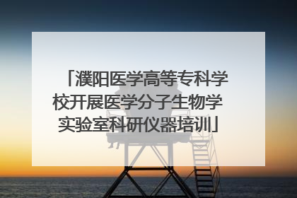 濮阳医学高等专科学校开展医学分子生物学实验室科研仪器培训