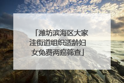 潍坊滨海区大家洼街道组织适龄妇女免费两癌筛查