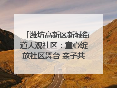 潍坊高新区新城街道大观社区：童心绽放社区舞台 亲子共谱六一欢歌