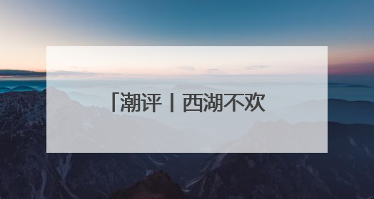 潮评丨西湖不欢迎“粗暴的手”