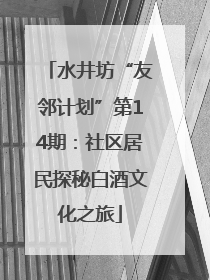 水井坊“友邻计划”第14期：社区居民探秘白酒文化之旅