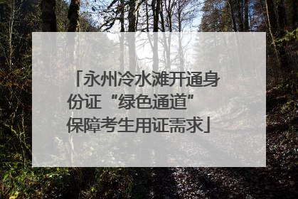 永州冷水滩开通身份证“绿色通道” 保障考生用证需求